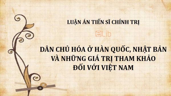 Luận án TS: Dân chủ hóa ở Hàn Quốc, Nhật Bản và những giá trị tham khảo đối với Việt Nam