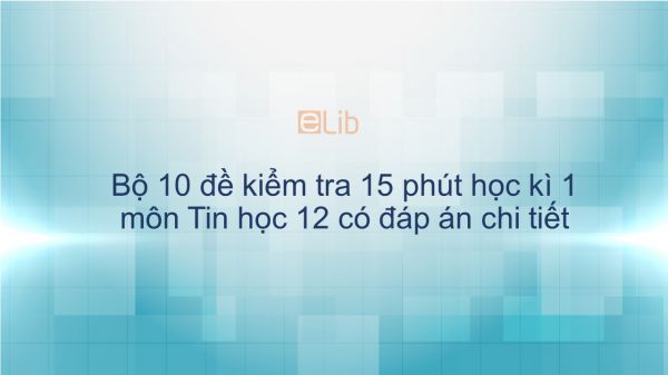 10 đề kiểm tra 15 phút HK1 môn Tin học 12 năm 2019 có đáp án