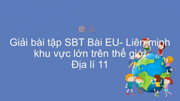 Giải bài tập SBT Địa lí 11 Bài 7: EU- Liên minh khu vực lớn trên TG