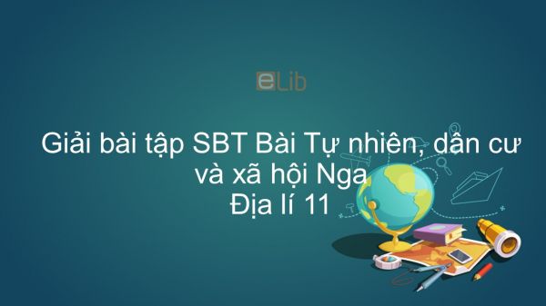 Giải bài tập SBT Địa lí 11 Bài 8: Tự nhiên, dân cư và xã hội Nga