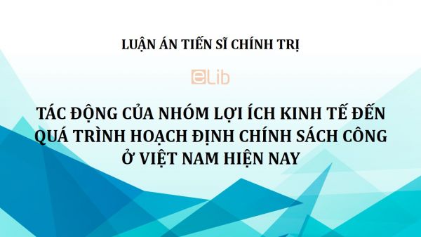 Luận án TS: Tác động của nhóm lợi ích kinh tế đến quá trình hoạch định chính sách công ở Việt Nam hiện nay