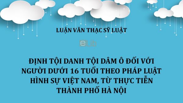Luận văn ThS: Định tội danh tội dâm ô đối với người dưới 16 tuổi theo pháp luật hình sự Việt Nam, từ thực tiễn Thành Phố Hà Nội