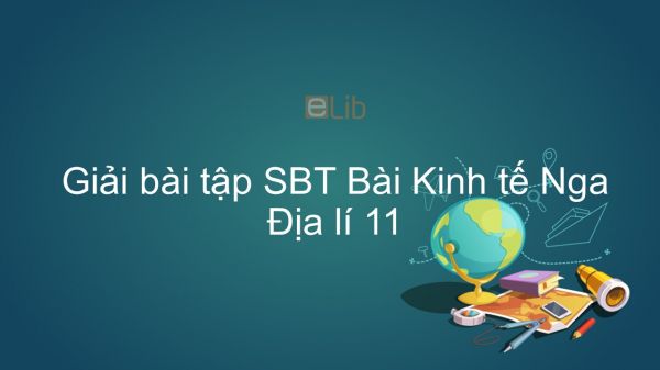 Giải bài tập SBT Địa lí 11 Bài 8: Kinh tế Nga