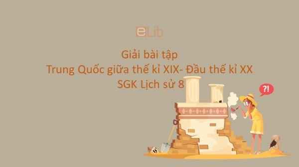 Giải bài tập SGK Lịch Sử 8 Bài 10: Trung Quốc giữa thế kỉ XIX- Đầu thế kỉ XX