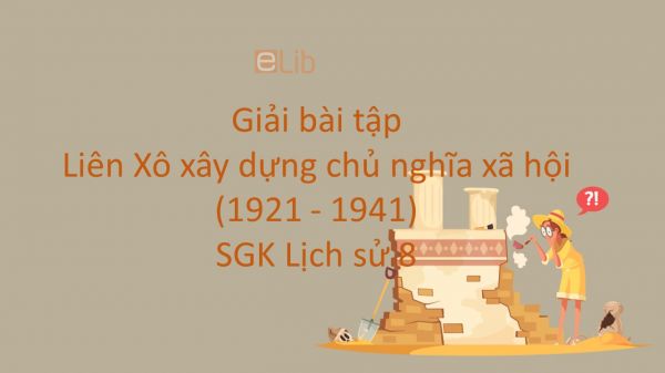 Giải bài tập SGK Lịch Sử 8 Bài 16: Liên Xô xây dựng chủ nghĩa xã hội (1921 - 1941)