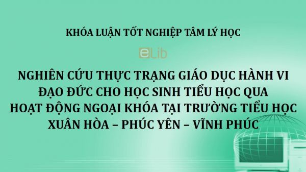 Khóa luận: Nghiên cứu thực trạng giáo dục hành vi đạo đức cho học sinh tiểu học qua hoạt động ngoại khóa tại trường Tiểu học Xuân Hòa – Phúc Yên – Vĩnh Phúc
