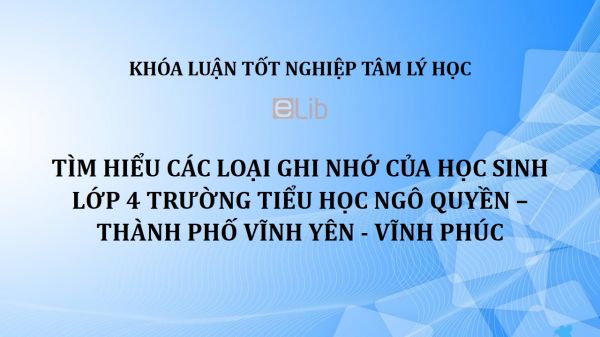 Khóa luận: Tìm hiểu các loại ghi nhớ của học sinh lớp 4 trường Tiểu học Ngô Quyền - thành phố Vĩnh Yên - Vĩnh Phúc