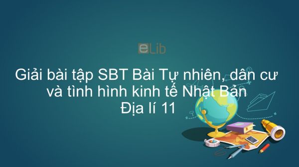 Giải bài tập SBT Địa lí 11 Bài 9: Tự nhiên, dân cư và tình hình phát triển kinh tế Nhật Bản