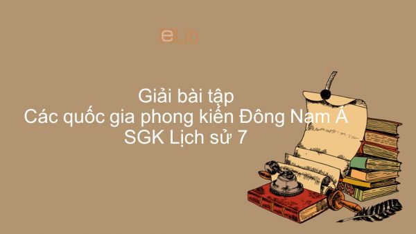 Giải bài tập SGK Lịch sử 7 Bài 6: Các quốc gia phong kiến Đông Nam Á