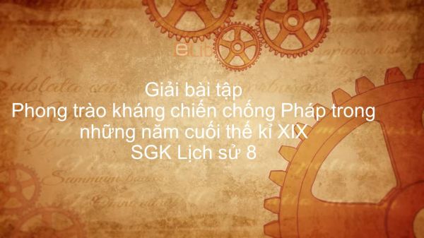 Giải bài tập SGK Lịch Sử 8 Bài 26: Phong trào kháng chiến chống Pháp trong những năm cuối thế kỉ XIX