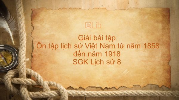 Giải bài tập SGK Lịch Sử 8 Bài 31: Ôn tập lịch sử Việt Nam từ năm 1858 đến năm 1918