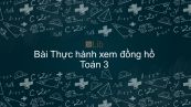Toán 3 Chương 3 Bài: Thực hành xem đồng hồ