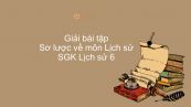 Giải bài tập SGK Lịch sử 6 Bài 1: Sơ lược về môn Lịch sử
