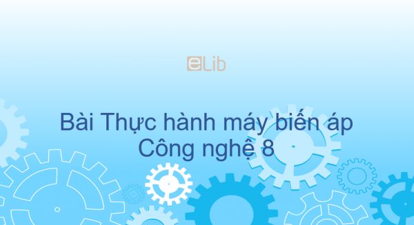 Công nghệ 8 Bài 47: Thực hành máy biến áp