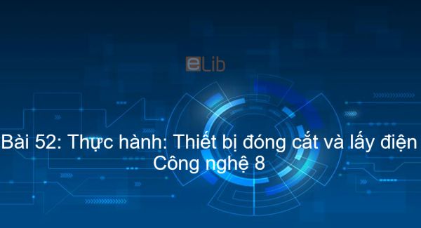 Công nghệ 8 Bài 52: Thực hành: Thiết bị đóng cắt và lấy điện