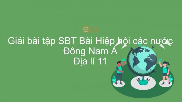 Giải bài tập SBT Địa lí 11 Bài 11: Hiệp hội các nước Đông Nam Á