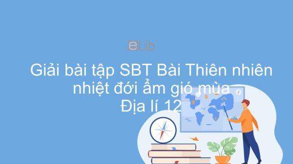 Giải bài tập SBT Địa lí 12 Bài 9: Thiên nhiên nhiệt đới ẩm gió mùa