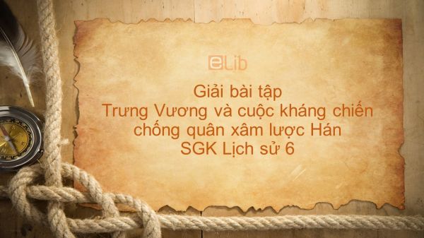 Giải bài tập SGK Lịch sử 6 Bài 18: Trưng Vương và cuộc kháng chiến chống quân xâm lược Hán