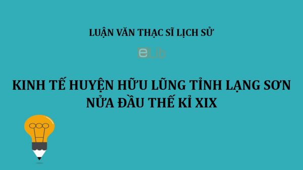 Luận văn ThS: Kinh tế huyện Hữu Lũng tỉnh Lạng Sơn nửa đầu thế kỉ XIX