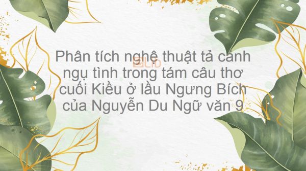 Phân tích nghệ thuật tả cảnh ngụ tình trong 8 câu thơ cuối Kiều ở lầu Ngưng Bích - Nguyễn Du