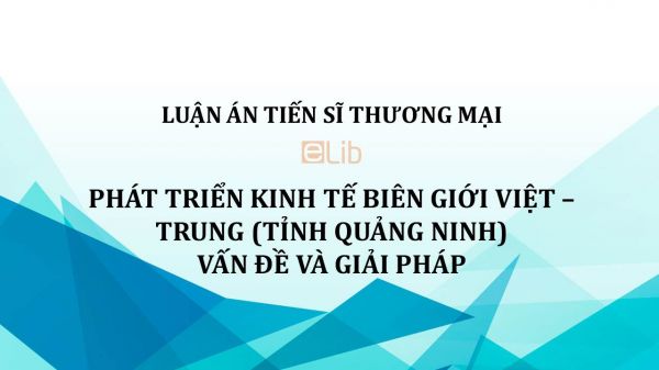 Luận án TS: Phát triển kinh tế biên giới Việt – Trung, vấn đề và giải pháp