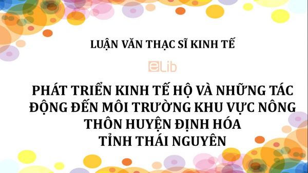 Luận văn ThS: Phát triển kinh tế hộ và những tác động đến môi trường khu vực nông thôn huyện Định Hóa tỉnh Thái Nguyên