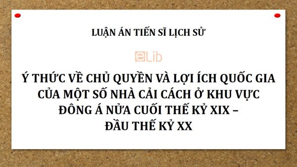 Luận án TS: Ý thức về chủ quyền và lợi ích quốc gia của một số nhà cải cách ở khu vực Đông Á nửa cuối thế kỷ XIX - đầu thế kỷ XX