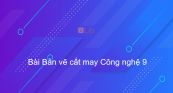 Công nghệ 9 Bài 6: Bản vẽ cắt may