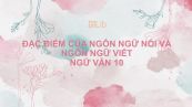 Đặc điểm của ngôn ngữ nói và ngôn ngữ viết Ngữ văn 10