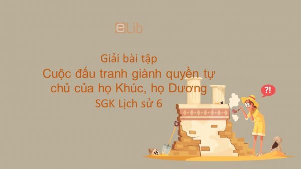 Giải bài tập SGK Lịch sử 6 Bài 26: Cuộc đấu tranh giành quyền tự chủ của họ Khúc, họ Dương