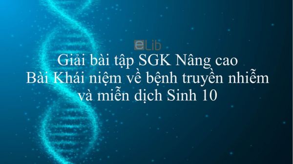 Giải bài tập SGK Sinh học 10 Nâng Cao Bài 46: Khái niệm về bệnh truyền nhiễm và miễn dịch