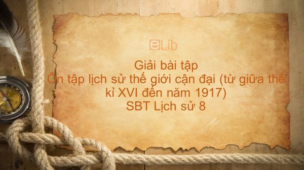 Giải bài tập SBT Lịch Sử 8 Bài 14: Ôn tập lịch sử thế giới cận đại (từ giữa thế kỉ XVI đến năm 1917)