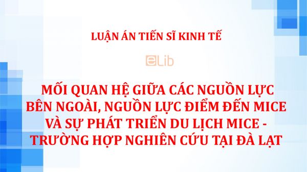 Luận án TS: Mối quan hệ giữa các nguồn lực bên ngoài, nguồn lực điểm đến MICE và sự phát triển du lịch MICE - Trường hợp nghiên cứu tại Đà Lạt