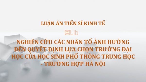 Luận án TS: Nghiên cứu các nhân tố ảnh hưởng đến quyết định lựa chọn trường đại học của học sinh phổ thông trung học - Trường hợp Hà Nội