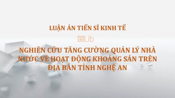 Luận án TS: Nghiên cứu tăng cường quản lý nhà nước về hoạt động khoáng sản trên địa bàn tỉnh Nghệ An