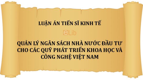 Luận án TS: Quản lý ngân sách nhà nước đầu tư cho các quỹ phát triển khoa học và công nghệ Việt Nam