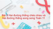 Toán 11 Chương 2 Bài 2: Hai đường thẳng chéo nhau và hai đường thẳng song song