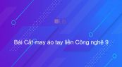 Công nghệ 9 Bài 9: Cắt may áo tay liền