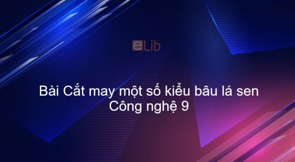 Công nghệ 9 Bài 11: Cắt may một số kiểu bâu lá sen