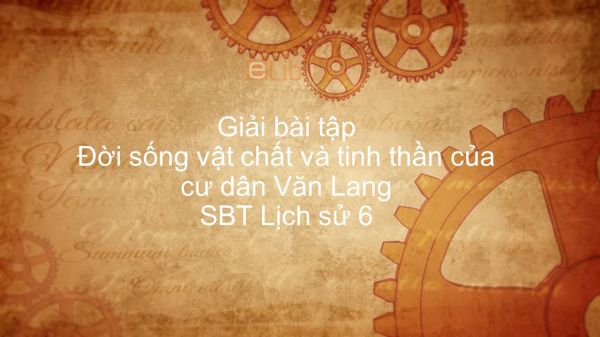 Giải bài tập SBT Lịch Sử 6 Bài 13: Đời sống vật chất và tinh thần của cư dân Văn Lang