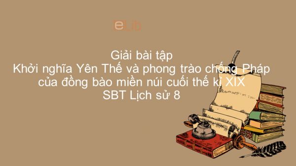 Giải bài tập SBT Lịch Sử 8 Bài 27: Khởi nghĩa Yên Thế và phong trào chống Pháp của đồng bào miền núi cuối thế kỉ XIX