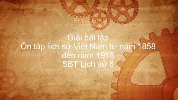 Giải bài tập SBT Lịch Sử 8 Bài 31: Ôn tập lịch sử Việt Nam từ năm 1858 đến năm 1918
