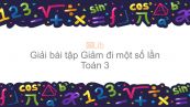 Giải bài tập SGK Toán 3 Bài: Giảm đi một số lần