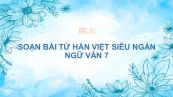Soạn bài Từ Hán Việt Ngữ văn 7 siêu ngắn