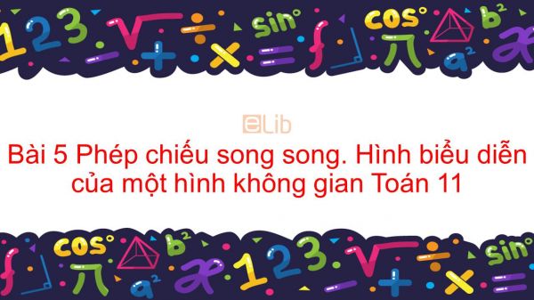 Toán 11 Chương 2 Bài 5: Phép chiếu song song. Hình biểu diễn của một hình không gian