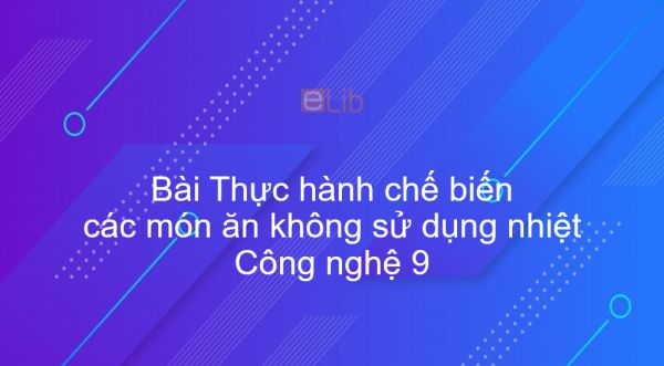 Công nghệ 9 Bài 7: Thực hành chế biến các món ăn không sử dụng nhiệt