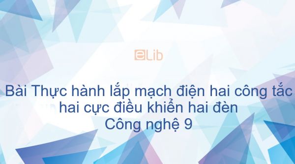 Công nghệ 9 Bài 8: Thực hành lắp mạch điện hai công tắc hai cực điều khiển hai đèn