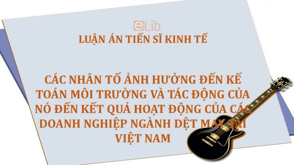 Luận án TS: Các nhân tố ảnh hưởng đến kế toán môi trường và tác động của nó đến kết quả hoạt động của các doanh nghiệp ngành dệt may tại Việt Nam