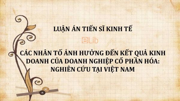 Luận án TS: Các nhân tố ảnh hưởng đến kết quả kinh doanh của doanh nghiệp cổ phần hóa: Nghiên cứu tại Việt Nam