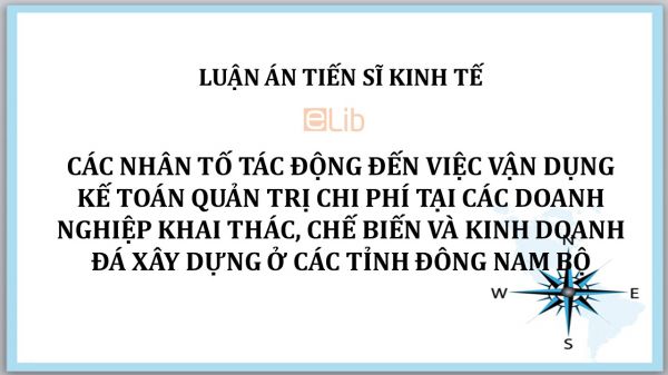 Luận án TS: Các nhân tố tác động đến việc vận dụng kế toán quản trị chi phí tại các doanh nghiệp khai thác, chế biến và kinh doanh đá xây dựng ở các tỉnh Đông Nam Bộ